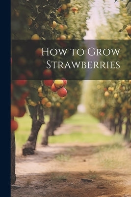 How to Grow Strawberries by Anonymous