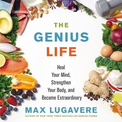 The Genius Life: Heal Your Mind, Strengthen Your Body, and Become Extraordinary by Lugavere, Max