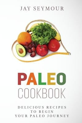 Paleo Cookbook: Delicious Paleo Diet Recipes to Begin Your Paleo Diet Journey by Seymour, Jay