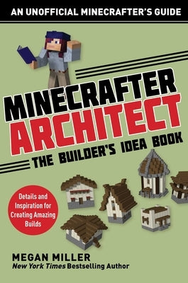 Minecrafter Architect: The Builder's Idea Book: Details and Inspiration for Creating Amazing Builds by Megan, Miller