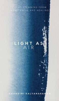 Light as Air: A collection of poems stemming from heartbreak and healing by Chandini Kalyanaraman