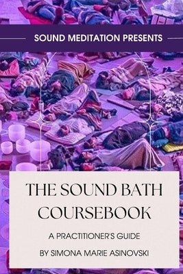 The Sound Bath Coursebook: A Practitioner's Guide: Discover the science & spirituality of sound, and how to play the instruments by Asinovski, Simona Marie