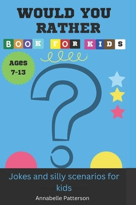 WOULD YOU RATHER BOOK FOR KIDS ages 7-13: Jokes and silly scenarios for kids by Patterson, Annabelle