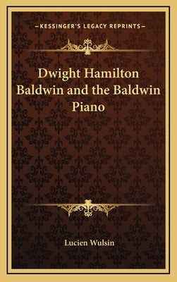 Dwight Hamilton Baldwin and the Baldwin Piano by Wulsin, Lucien