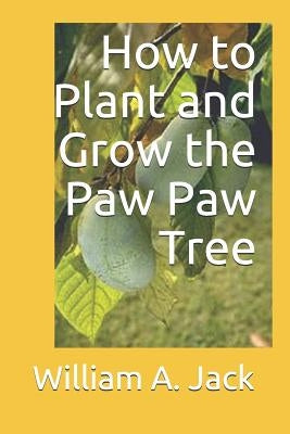 How to Plant and Grow the Paw Paw Tree by Jack, William a.