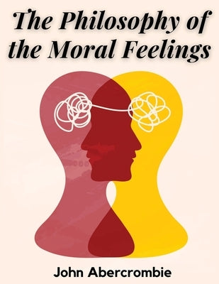 The Philosophy of the Moral Feelings by John Abercrombie