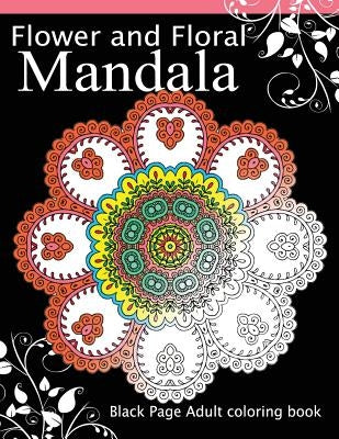 Flower and Floral Mandala: Black Page Adult coloring book for Anxiety by Dark Knight Publisher