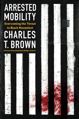 Arrested Mobility: Overcoming the Threat to Black Movement by Brown, Charles T.