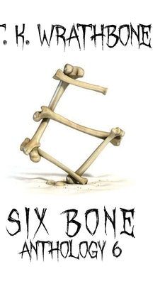 Six Bone: Anthology 6 by Wrathbone, T. K.