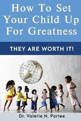 How To Set Up Your Child For Greatness: They Are Worth It by Partee, Valerie N.