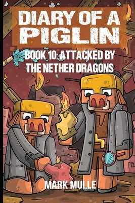 Diary of a Piglin Book 10: Attacked by the Nether Dragon by Mulle, Mark