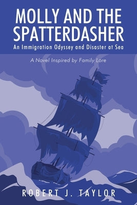 Molly and the Spatterdasher: An Immigration Odyssey and Disaster at Sea A Novel Inspired by Family Lore by Taylor, Robert J.