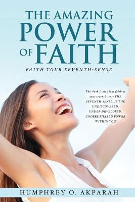 The Amazing Power of Faith by Akparah, Humphrey O.