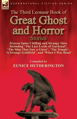 The Third Leonaur Book of Great Ghost and Horror Stories: Sixteen Spine Chilling and Strange Tales Including 'The Last Lords of Gardonal', 'The Ship T by Hetherington, Eunice