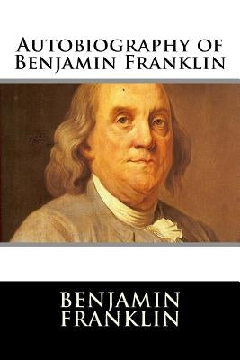 Autobiography of Benjamin Franklin by Benjamin Franklin