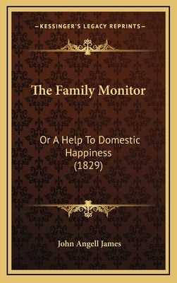 The Family Monitor: Or A Help To Domestic Happiness (1829) by James, John Angell