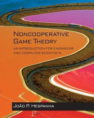 Noncooperative Game Theory: An Introduction for Engineers and Computer Scientists by Hespanha, João P.