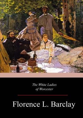 The White Ladies of Worcester by Barclay, Florence L.