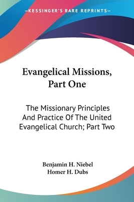 Evangelical Missions, Part One: The Missionary Principles And Practice Of The United Evangelical Church; Part Two: A Venture Of Faith A History Of Chi by Niebel, Benjamin H.