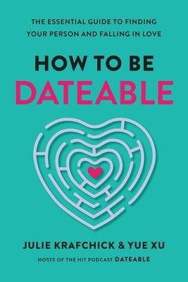 How to Be Dateable: The Essential Guide to Finding Your Person and Falling in Love by Krafchick, Julie