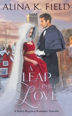 A Leap Into Love: A Sweet Regency Romance Novella by Field, Alina K.