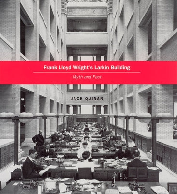 Frank Lloyd Wright's Larkin Building: Myth and Fact by Quinan, Jack