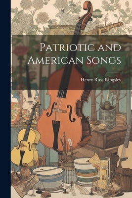 Patriotic and American Songs by Kingsley, Henry Ross