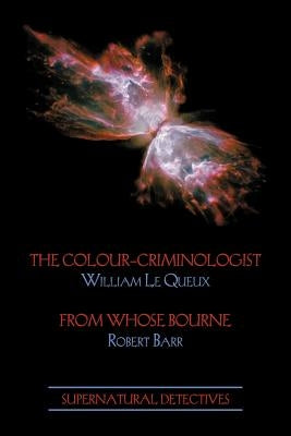 Supernatural Detectives 5: The Colour-Criminologist / From Whose Bourne by Le Queux, William