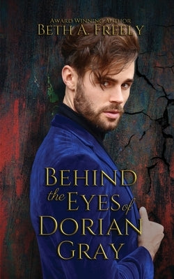 Behind the Eyes of Dorian Gray by Freely, Beth a.