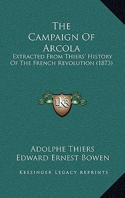 The Campaign Of Arcola: Extracted From Thiers' History Of The French Revolution (1873) by Thiers, Adolphe