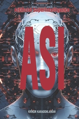 Asi: Artificial Superintelligence by Karaoghlanian, Krikor