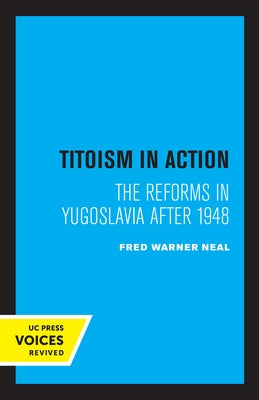 Titoism in Action: The Reforms in Yugoslavia After 1948 by Neal, Fred Warner