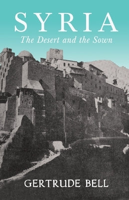 Syria - The Desert and The Sown by Bell, Gertrude