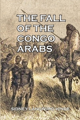 The Fall of the Congo Arabs by Hinde, Sidney Langford