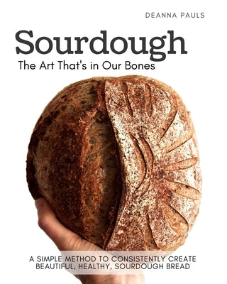 Sourdough: The Art That's in Our Bones by Pauls, Deanna