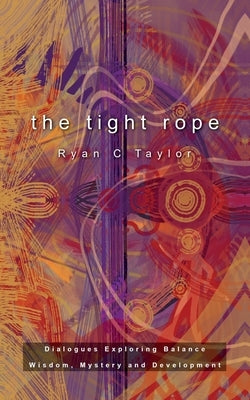 The Tight Rope: Dialogues Exploring Balance, Wisdom, Mystery, and Development by Taylor, Ryan