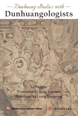 Dunhuang Studies with Dunhuangologists by Weiguo, Li