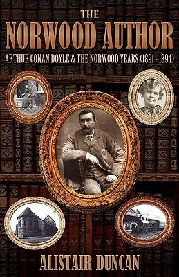 The Norwood Author - Arthur Conan Doyle and the Norwood Years (1891 - 1894) by Duncan, Alistair