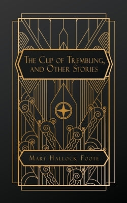 The Cup of Trembling, and Other Stories by Foote, Mary Hallock