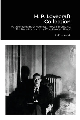 H. P. Lovecraft Collection: At the Mountains of Madness, The Call of Cthulhu, The Dunwich Horror and The Shunned House by Lovecraft, H. P.