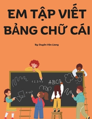 Em T&#7853;p Vi&#7871;t B&#7843;ng Ch&#7919; Cái: A book for kids to practice writing the Vietnamese alphabet by tracing the letters. Perfect for thos by Liang, Duyên V&#259;n