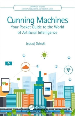 Cunning Machines: Your Pocket Guide to the World of Artificial Intelligence by Osi&#324;ski, J&#281;drzej