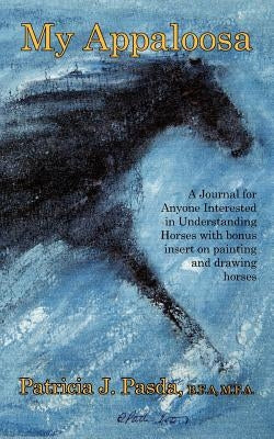 My Appaloosa: A Journal for Anyone Interested in Understanding Horses with bonus insert on painting and drawing horses by Pasda, Patricia J.