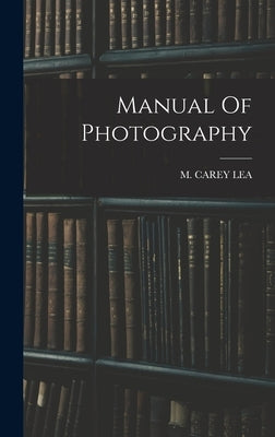 Manual Of Photography by Lea, M. Carey