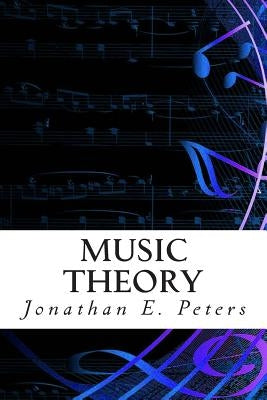 Music Theory: An in-depth and straight forward approach to understanding music by Peters, Jonathan E.