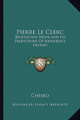 Pierre Le Clerc: Benedictine Monk And His Predictions Of Napoleon's Destiny by Cheiro