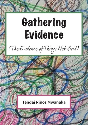 Gathering Evidence: (The Evidence of Things Not Said) Essays and Diaries collection by Mwanaka, Tendai Rinos