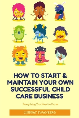 How to Start & Maintain Your Own Successful Child Care Business by Swanberg, Lindsay Sara