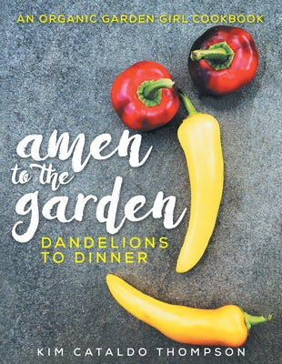 Amen to the Garden: Dandelions to Dinner by Kimberly Cataldo Thompson