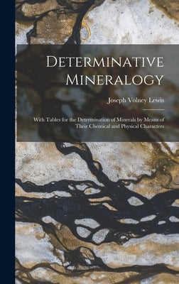 Determinative Mineralogy: With Tables for the Determination of Minerals by Means of Their Chemical and Physical Characters by Lewis, Joseph Volney